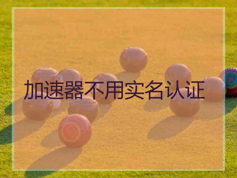 加速器不用实名认证