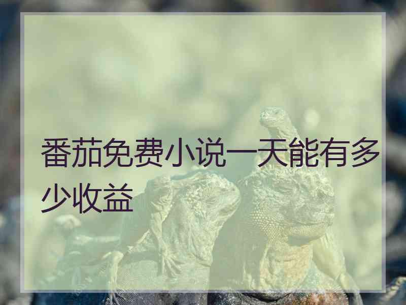 番茄免费小说一天能有多少收益