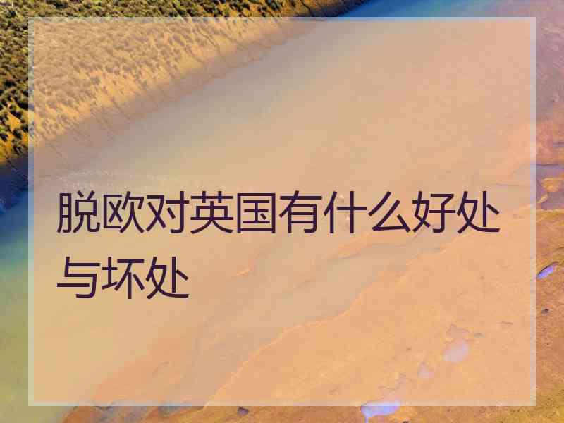 脱欧对英国有什么好处与坏处