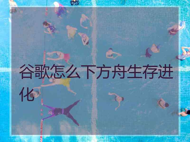 谷歌怎么下方舟生存进化