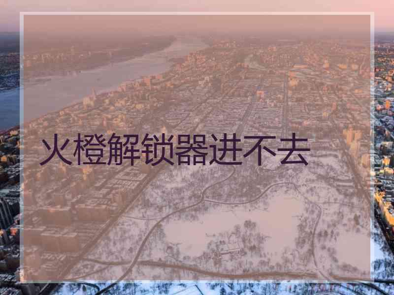 火橙解锁器进不去