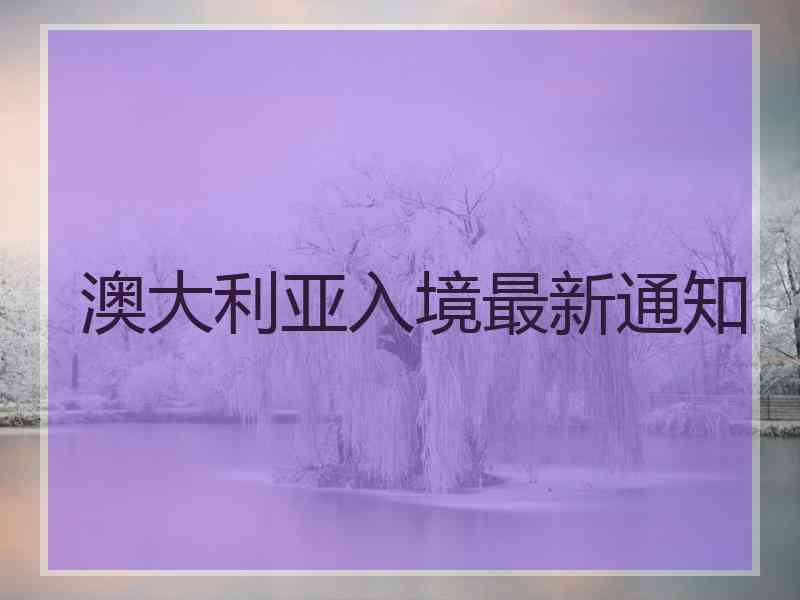 澳大利亚入境最新通知