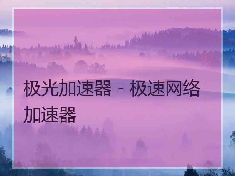极光加速器 - 极速网络加速器