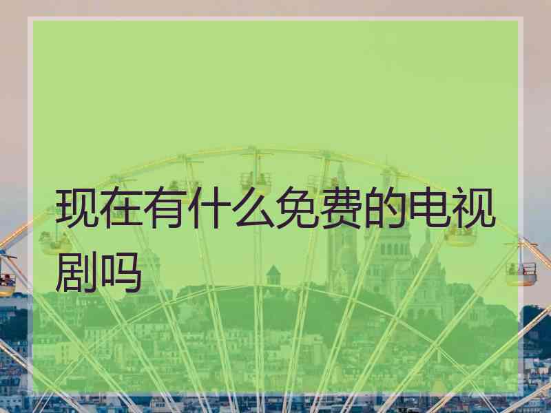 现在有什么免费的电视剧吗