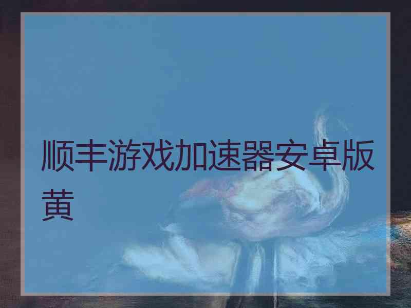 顺丰游戏加速器安卓版黄