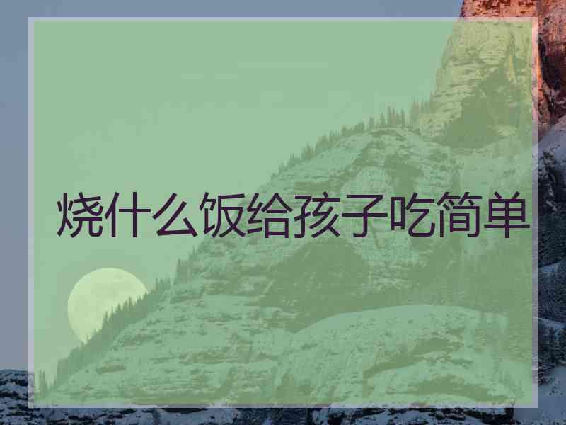 烧什么饭给孩子吃简单
