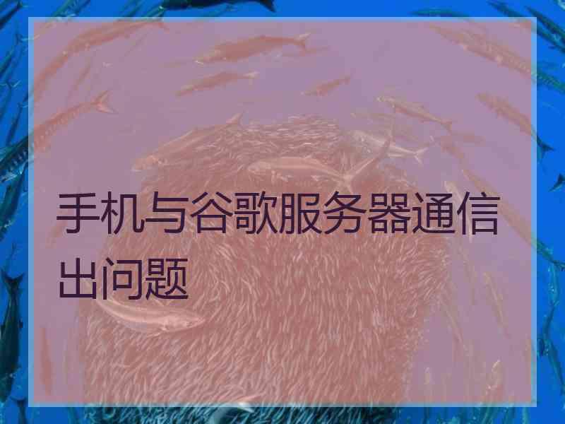 手机与谷歌服务器通信出问题