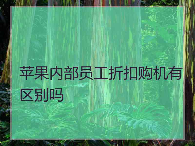 苹果内部员工折扣购机有区别吗