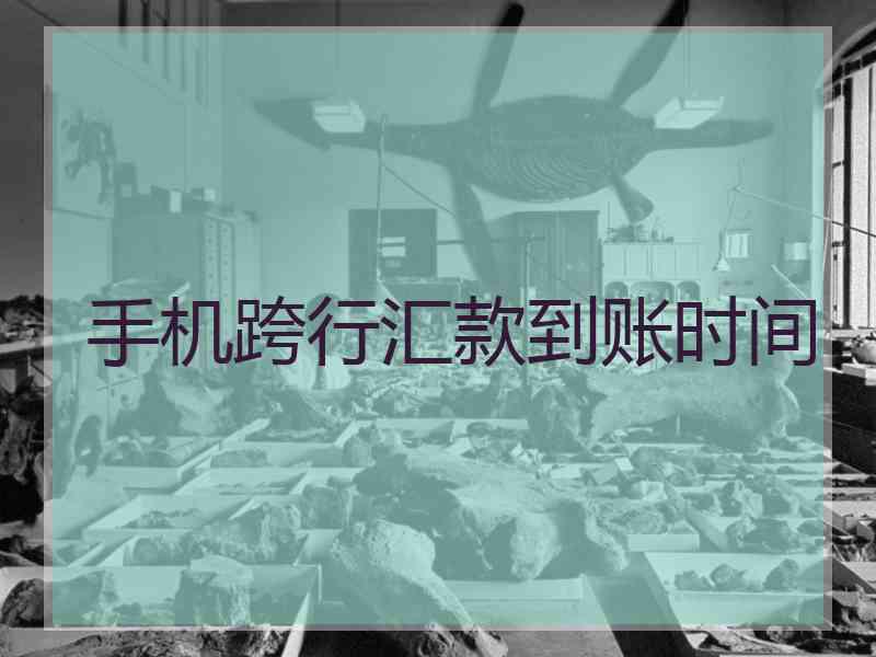 手机跨行汇款到账时间