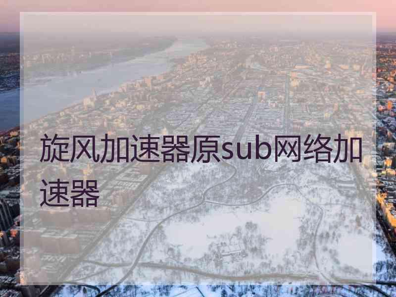 旋风加速器原sub网络加速器
